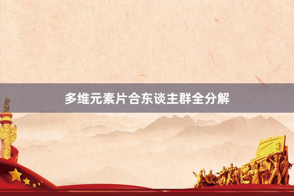 多维元素片合东谈主群全分解