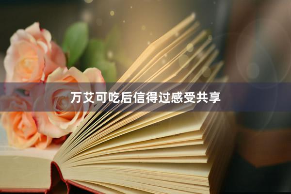 万艾可吃后信得过感受共享