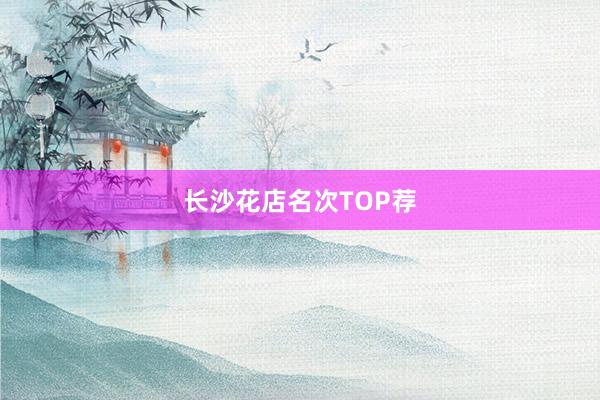 长沙花店名次TOP荐